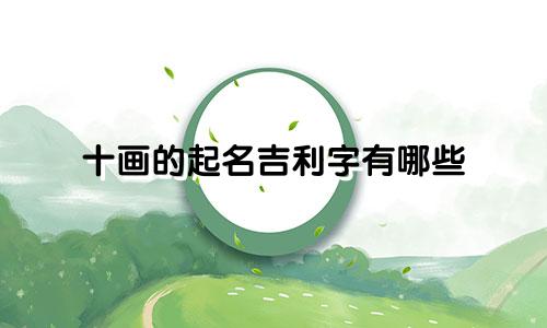 十画的起名吉利字有哪些