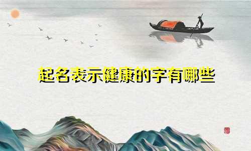 起名表示健康的字有哪些