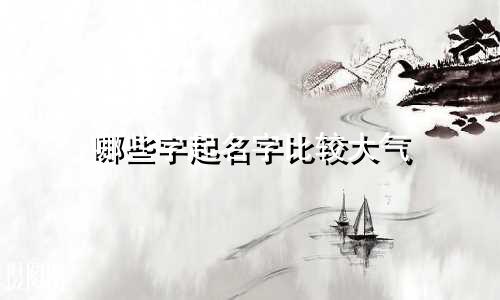 哪些字起名字比较大气
