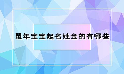 鼠年宝宝起名姓金的有哪些