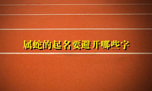 属蛇的起名要避开哪些字