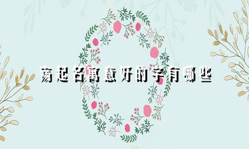 殇起名寓意好的字有哪些