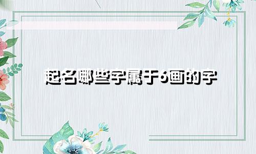 起名哪些字属于6画的字