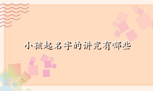 小孩起名字的讲究有哪些