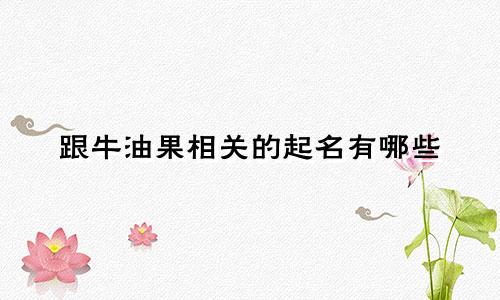 跟牛油果相关的起名有哪些