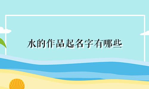 水的作品起名字有哪些