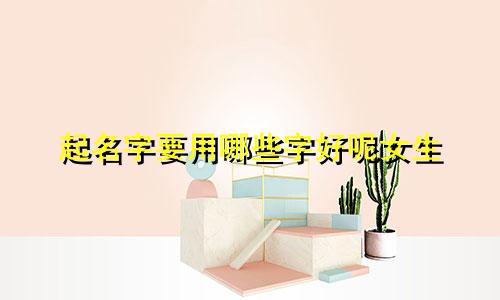 起名字要用哪些字好呢女生