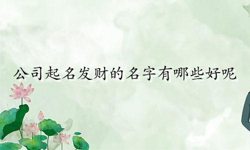 公司起名发财的名字有哪些好呢