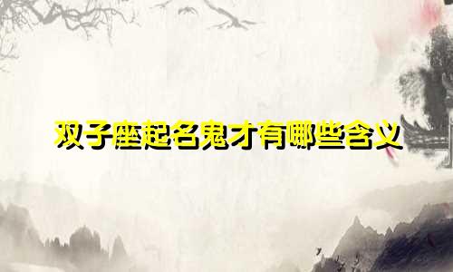 双子座起名鬼才有哪些含义