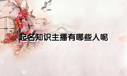 起名知识主播有哪些人呢