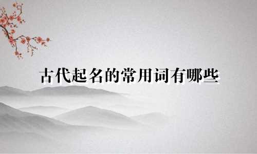 古代起名的常用词有哪些