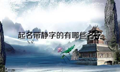起名带静字的有哪些名字