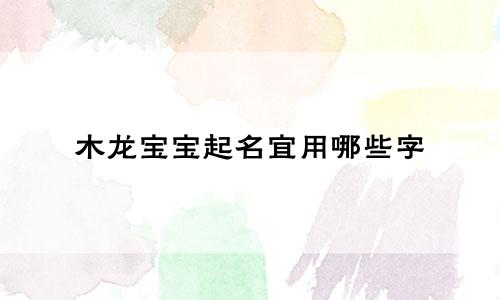 木龙宝宝起名宜用哪些字