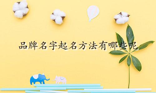 品牌名字起名方法有哪些呢