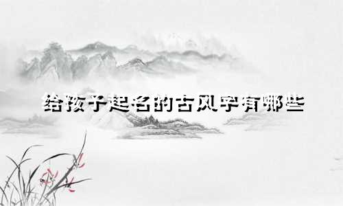 给孩子起名的古风字有哪些