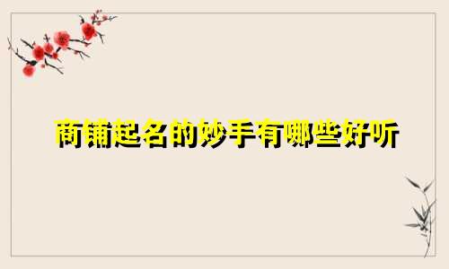 商铺起名的妙手有哪些好听