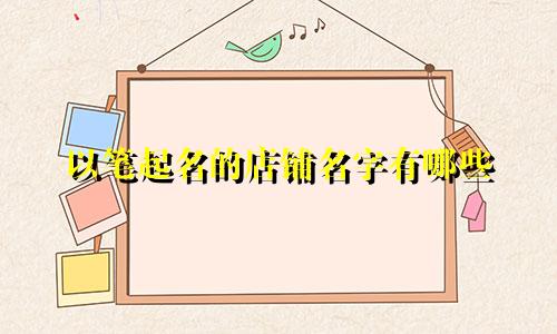 以笔起名的店铺名字有哪些