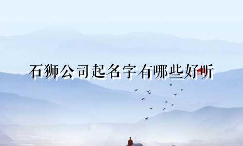 石狮公司起名字有哪些好听