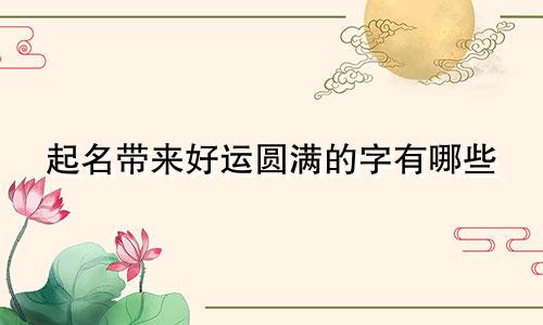 起名带来好运圆满的字有哪些