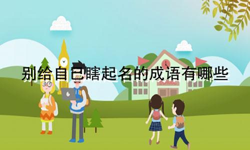 别给自己瞎起名的成语有哪些