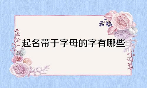 起名带于字母的字有哪些