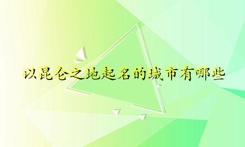 以昆仑之地起名的城市有哪些