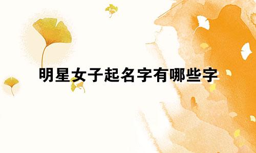 明星女子起名字有哪些字