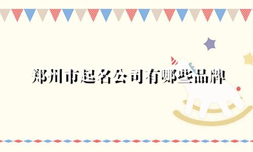 郑州市起名公司有哪些品牌