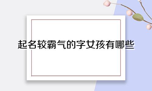 起名较霸气的字女孩有哪些