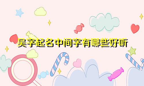 吴字起名中间字有哪些好听