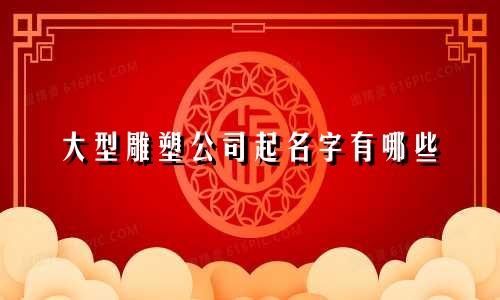 大型雕塑公司起名字有哪些
