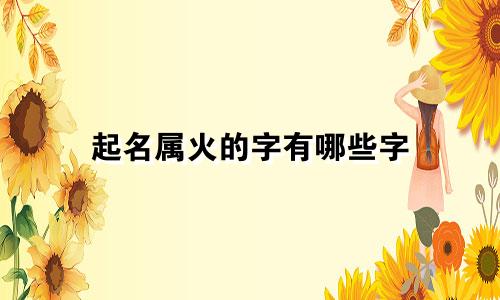 起名属火的字有哪些字