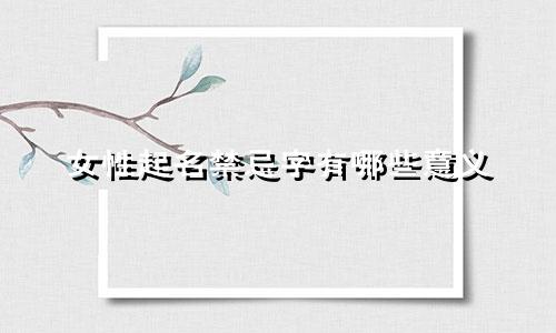 女性起名禁忌字有哪些意义