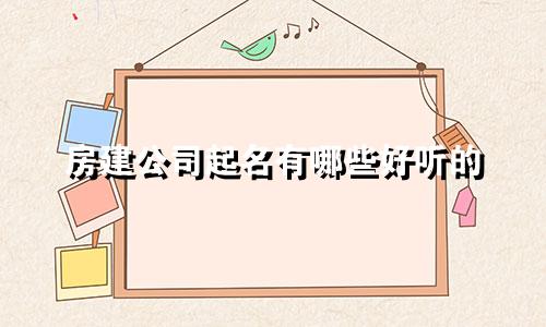 房建公司起名有哪些好听的