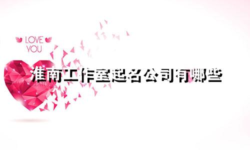 淮南工作室起名公司有哪些