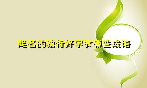 起名的独特好字有哪些成语
