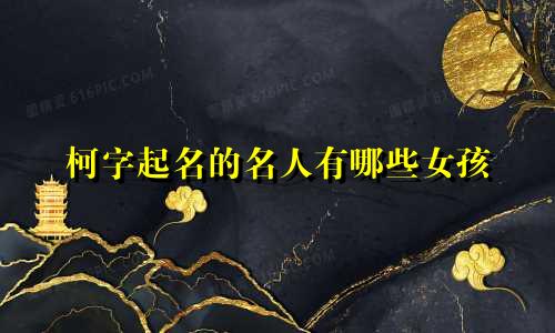 柯字起名的名人有哪些女孩
