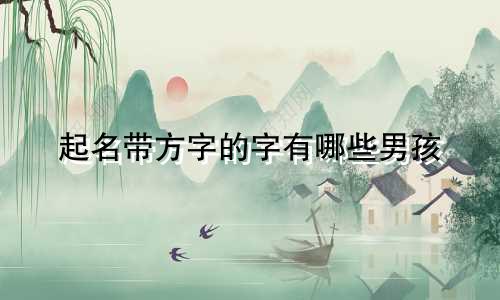 起名带方字的字有哪些男孩
