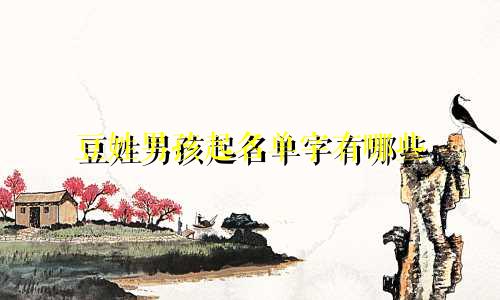 豆姓男孩起名单字有哪些