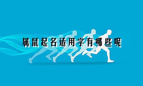 属鼠起名适用字有哪些呢