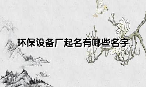 环保设备厂起名有哪些名字