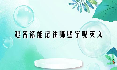 起名你能记住哪些字呢英文
