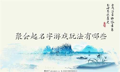 聚会起名字游戏玩法有哪些