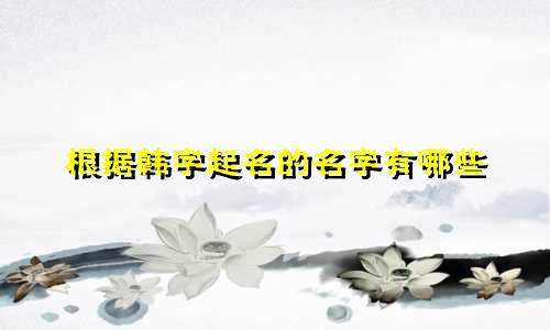 根据韩字起名的名字有哪些