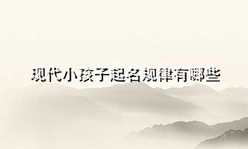 现代小孩子起名规律有哪些