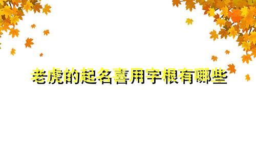 老虎的起名喜用字根有哪些