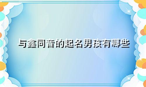 与鑫同音的起名男孩有哪些