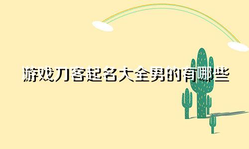 游戏刀客起名大全男的有哪些