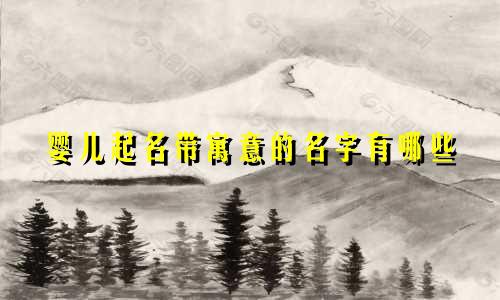 婴儿起名带寓意的名字有哪些