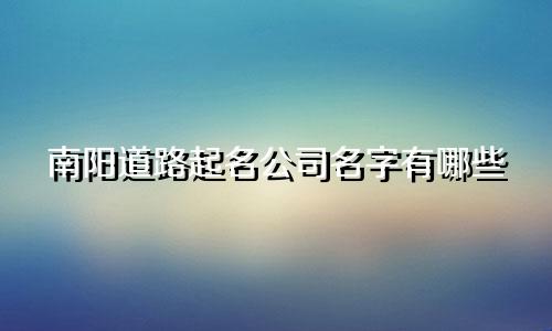 南阳道路起名公司名字有哪些